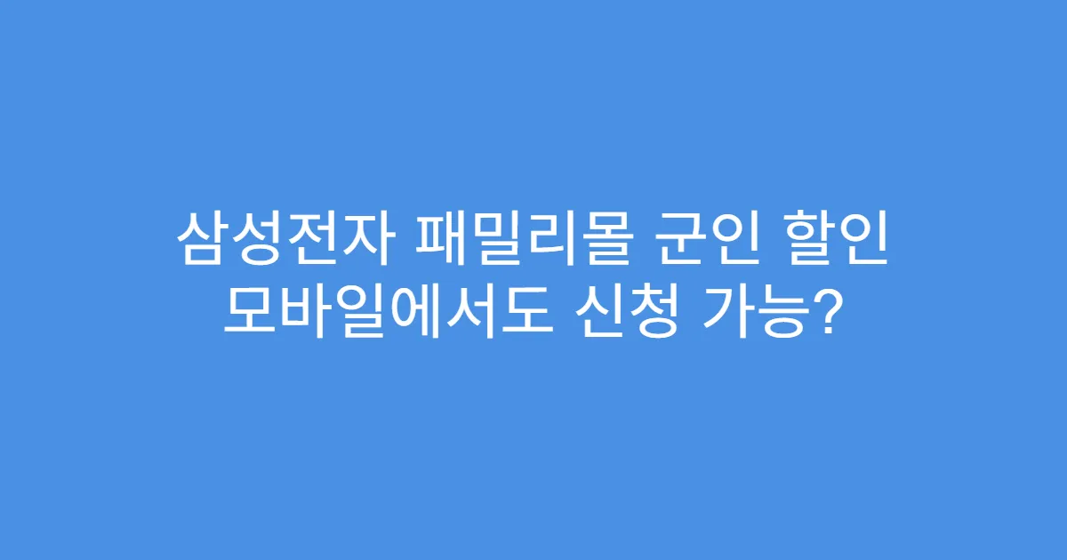 삼성전자 패밀리몰 군인 할인 모바일에서도 신청 가능?