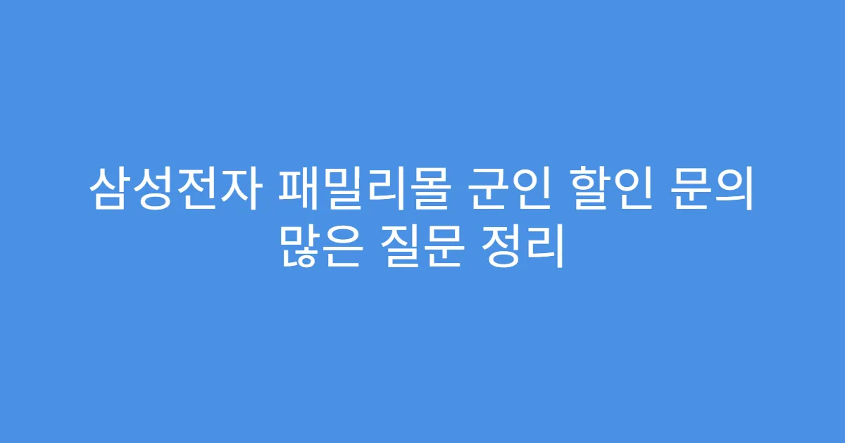 삼성전자 패밀리몰 군인 할인 문의 많은 질문 정리