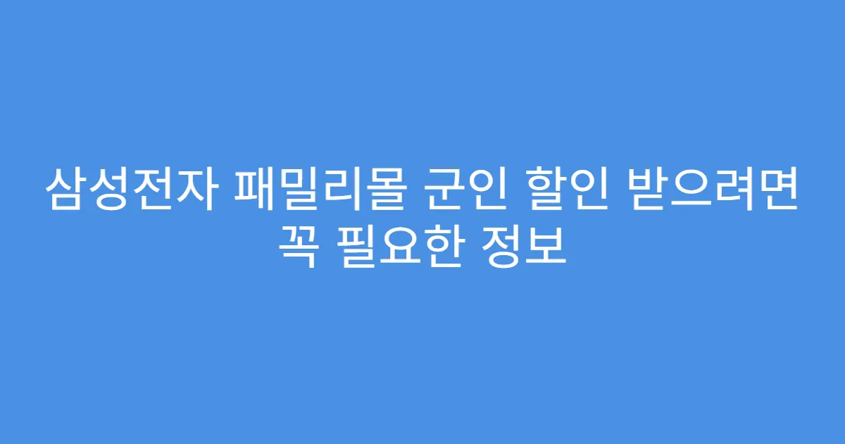 삼성전자 패밀리몰 군인 할인 받으려면 꼭 필요한 정보