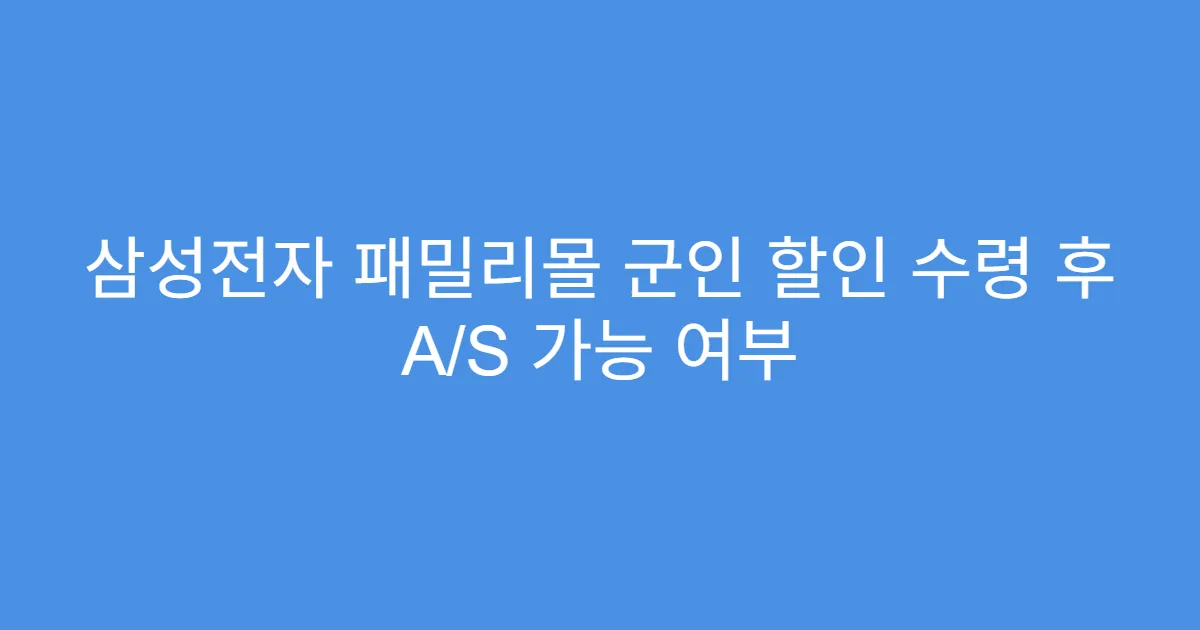 삼성전자 패밀리몰 군인 할인 수령 후 A/S 가능 여부