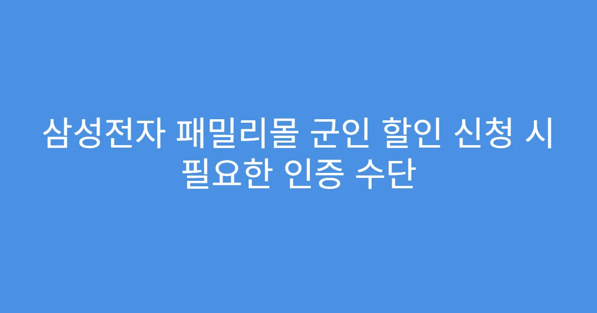 삼성전자 패밀리몰 군인 할인 신청 시 필요한 인증 수단