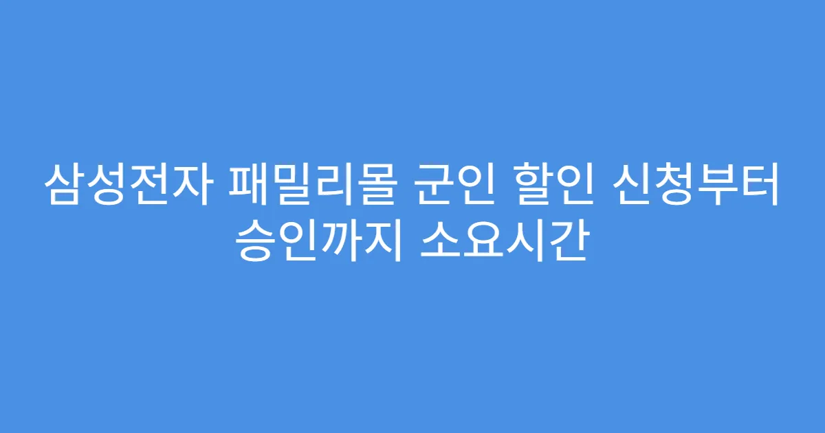 삼성전자 패밀리몰 군인 할인 신청부터 승인까지 소요시간