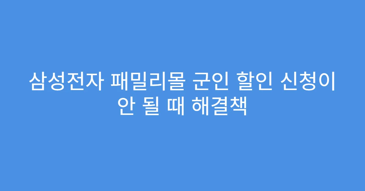 삼성전자 패밀리몰 군인 할인 신청이 안 될 때 해결책