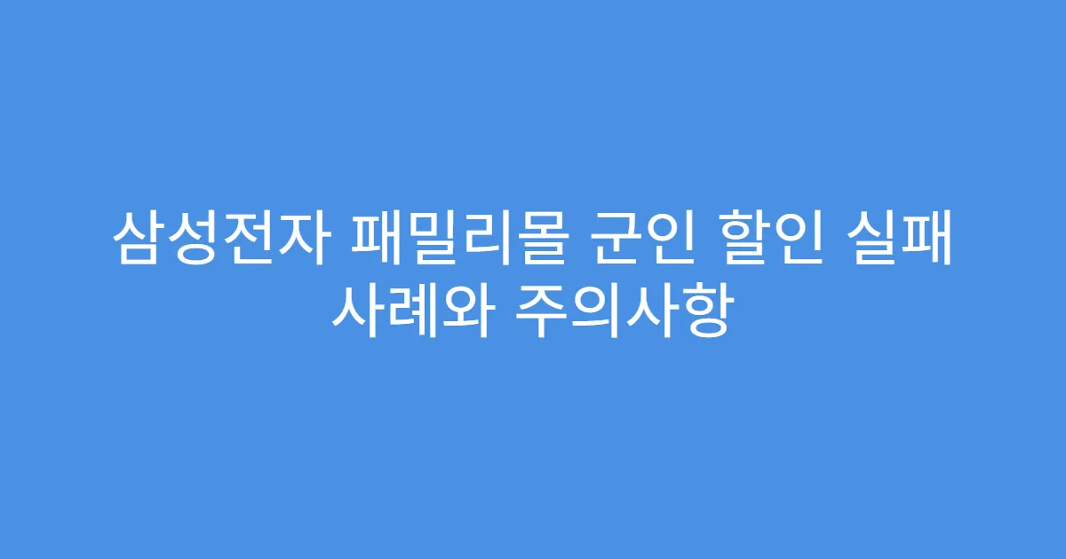 삼성전자 패밀리몰 군인 할인 실패 사례와 주의사항