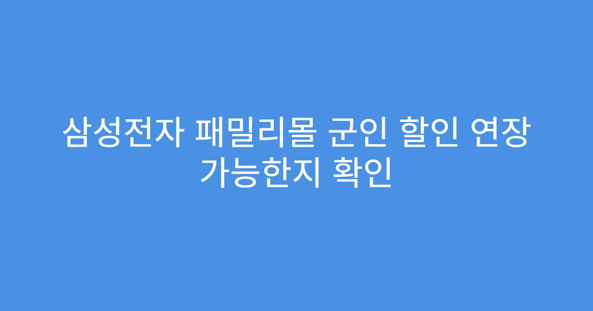 삼성전자 패밀리몰 군인 할인 연장 가능한지 확인