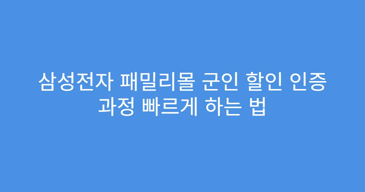 삼성전자 패밀리몰 군인 할인 인증 과정 빠르게 하는 법