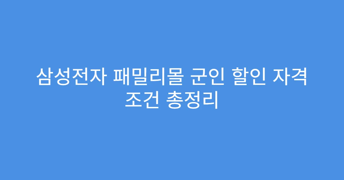 삼성전자 패밀리몰 군인 할인 자격 조건 총정리