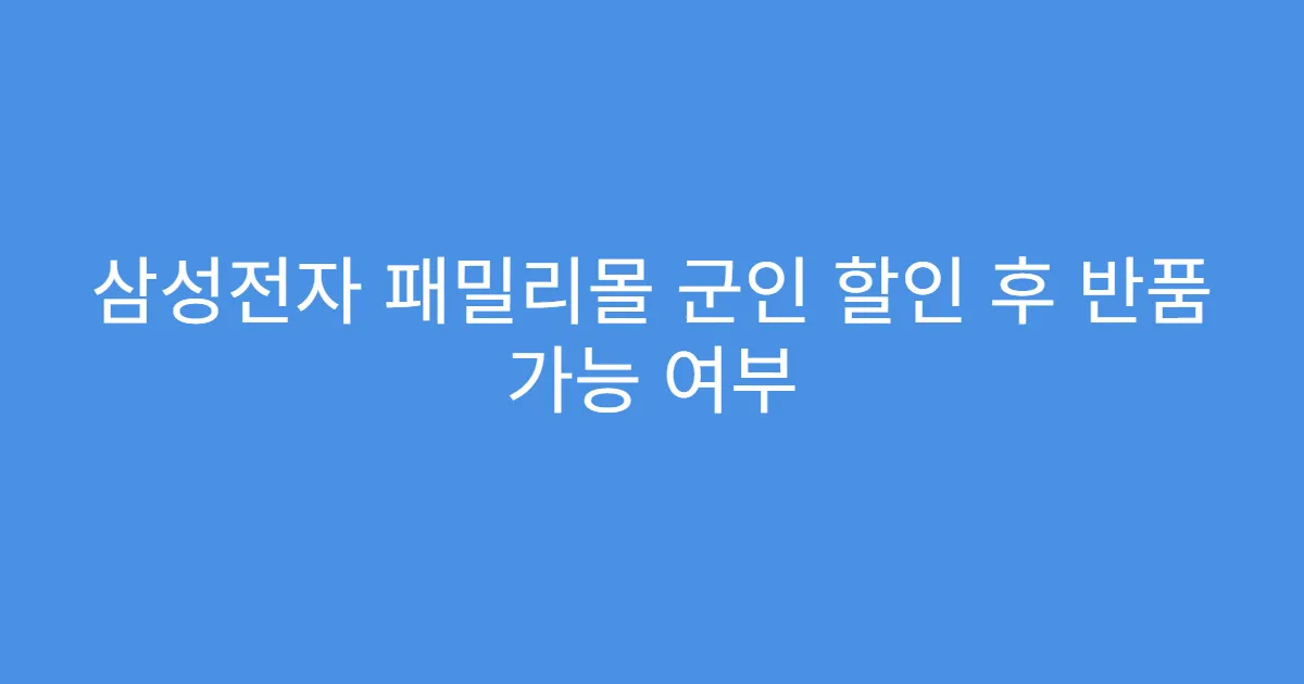 삼성전자 패밀리몰 군인 할인 후 반품 가능 여부