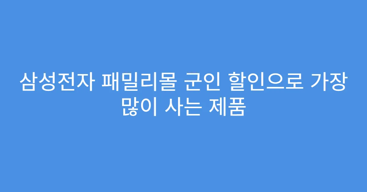 삼성전자 패밀리몰 군인 할인으로 가장 많이 사는 제품