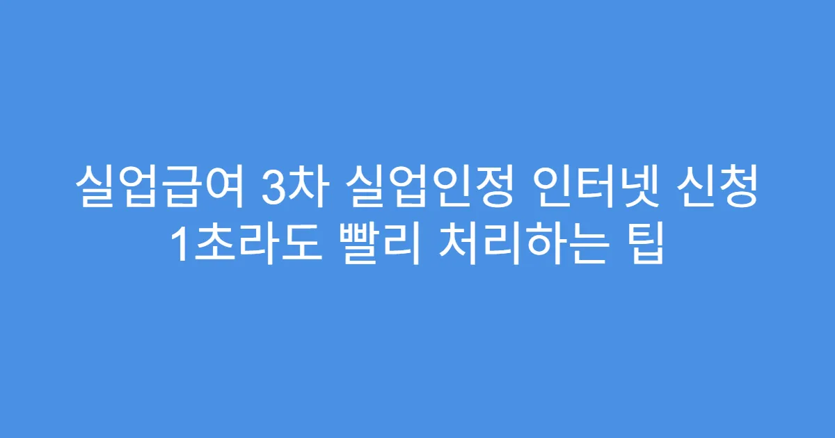 실업급여 3차 실업인정 인터넷 신청 1초라도 빨리 처리하는 팁
