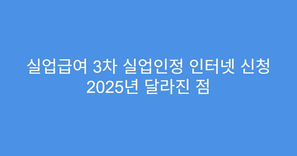 실업급여 3차 실업인정 인터넷 신청 2025년 달라진 점