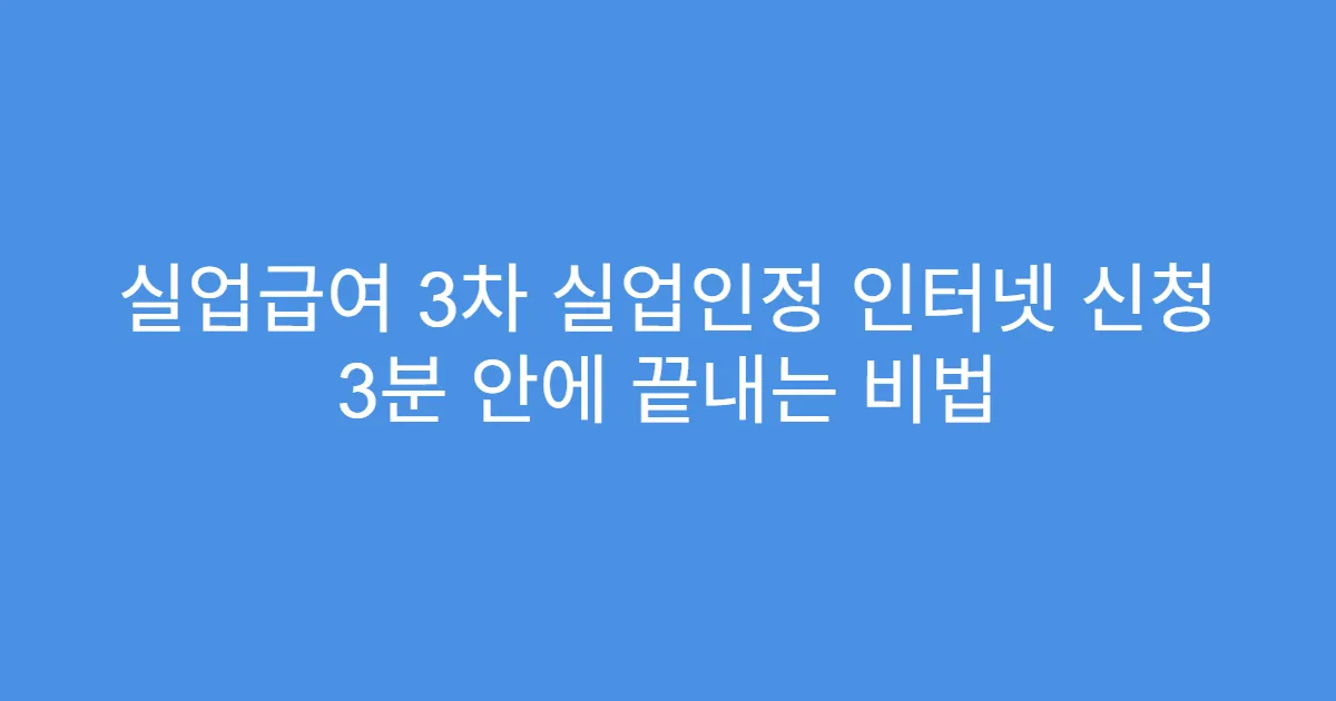 실업급여 3차 실업인정 인터넷 신청 3분 안에 끝내는 비법