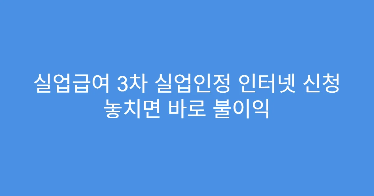 실업급여 3차 실업인정 인터넷 신청 놓치면 바로 불이익