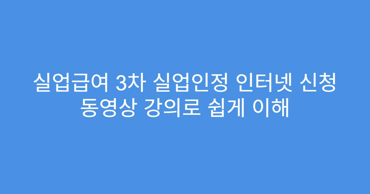 실업급여 3차 실업인정 인터넷 신청 동영상 강의로 쉽게 이해