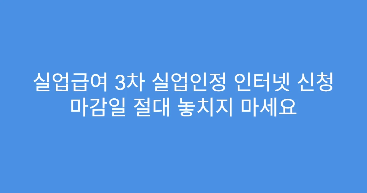 실업급여 3차 실업인정 인터넷 신청 마감일 절대 놓치지 마세요