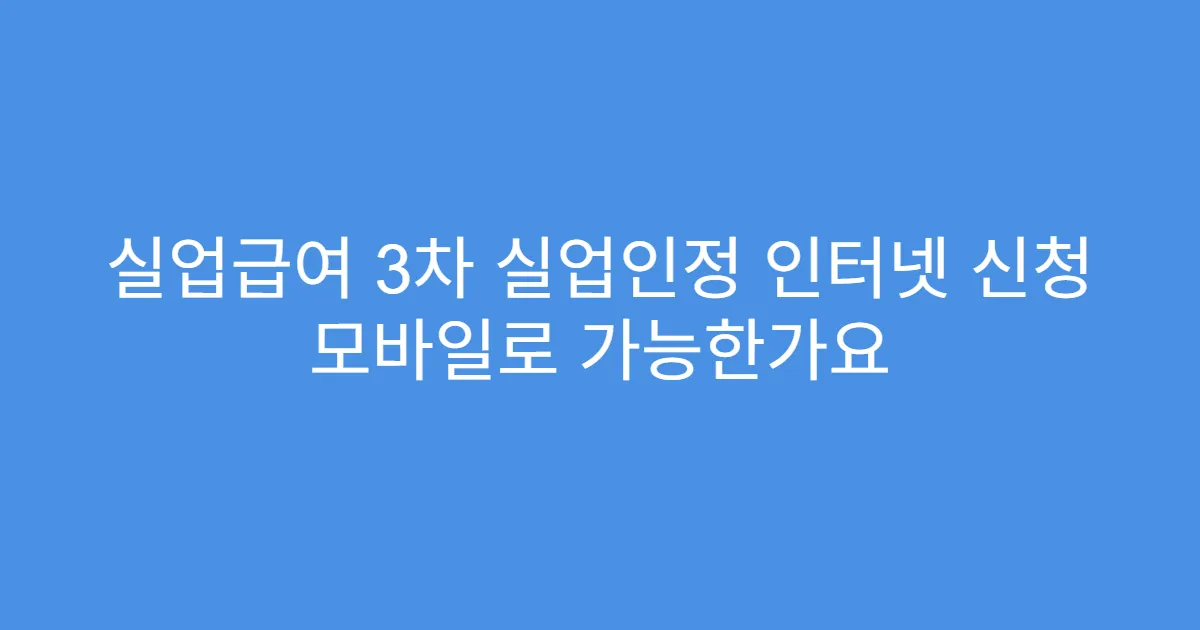 실업급여 3차 실업인정 인터넷 신청 모바일로 가능한가요
