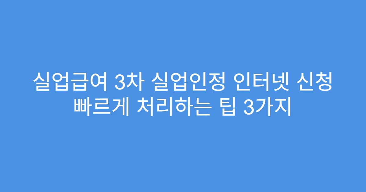 실업급여 3차 실업인정 인터넷 신청 빠르게 처리하는 팁 3가지