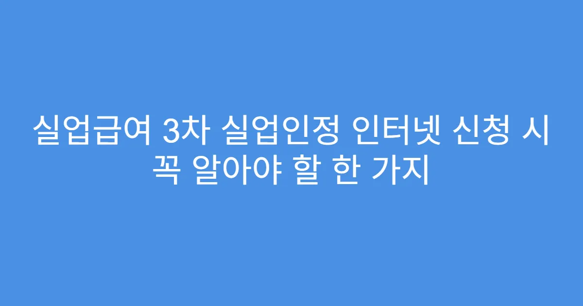 실업급여 3차 실업인정 인터넷 신청 시 꼭 알아야 할 한 가지
