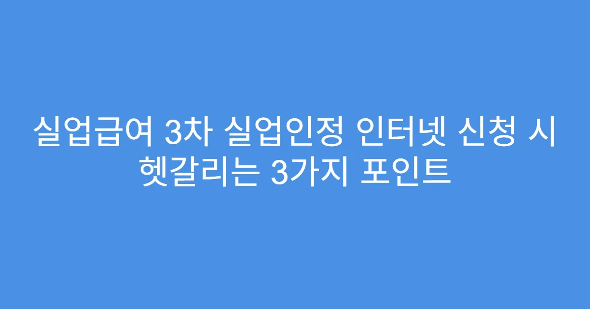 실업급여 3차 실업인정 인터넷 신청 시 헷갈리는 3가지 포인트