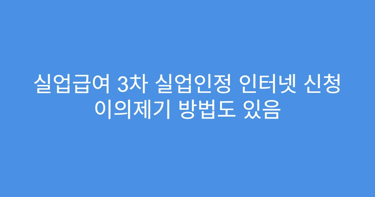 실업급여 3차 실업인정 인터넷 신청 이의제기 방법도 있음