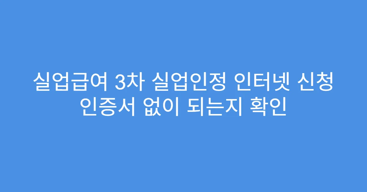 실업급여 3차 실업인정 인터넷 신청 인증서 없이 되는지 확인