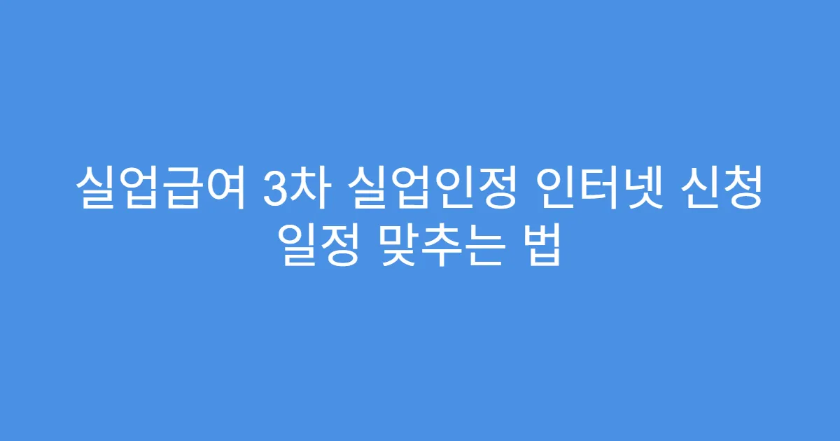 실업급여 3차 실업인정 인터넷 신청 일정 맞추는 법