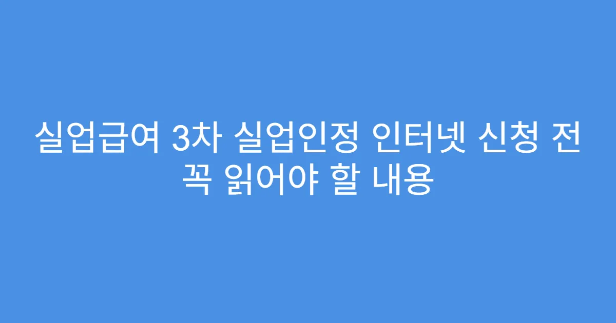 실업급여 3차 실업인정 인터넷 신청 전 꼭 읽어야 할 내용