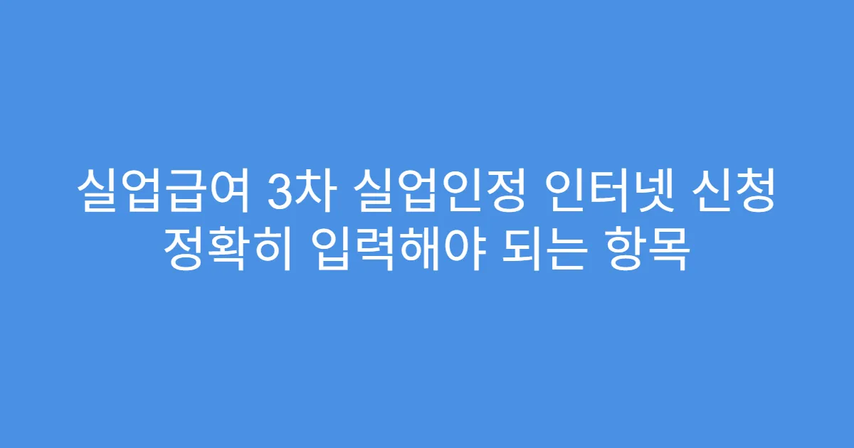 실업급여 3차 실업인정 인터넷 신청 정확히 입력해야 되는 항목