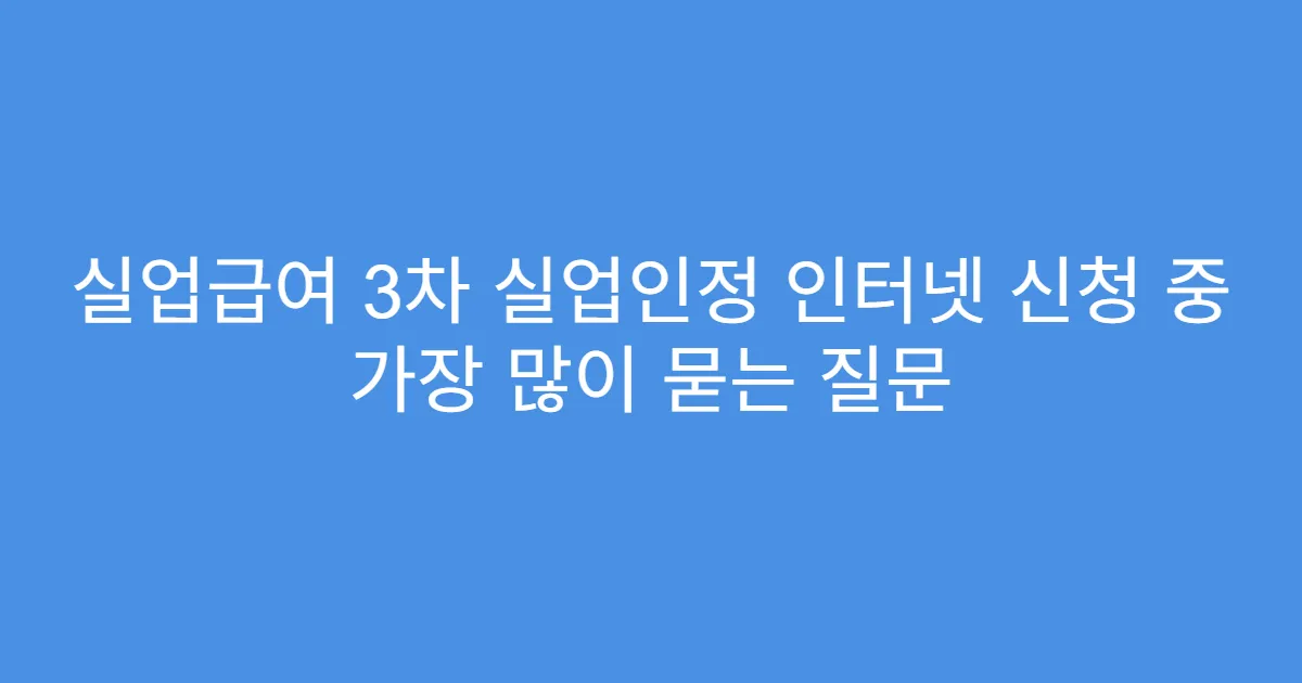 실업급여 3차 실업인정 인터넷 신청 중 가장 많이 묻는 질문