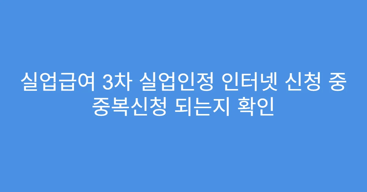 실업급여 3차 실업인정 인터넷 신청 중 중복신청 되는지 확인
