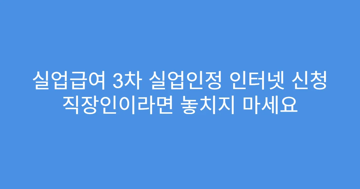 실업급여 3차 실업인정 인터넷 신청 직장인이라면 놓치지 마세요