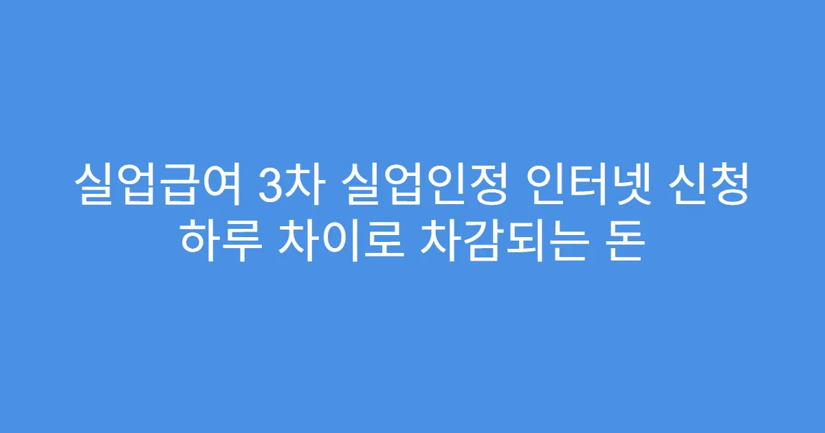 실업급여 3차 실업인정 인터넷 신청 하루 차이로 차감되는 돈