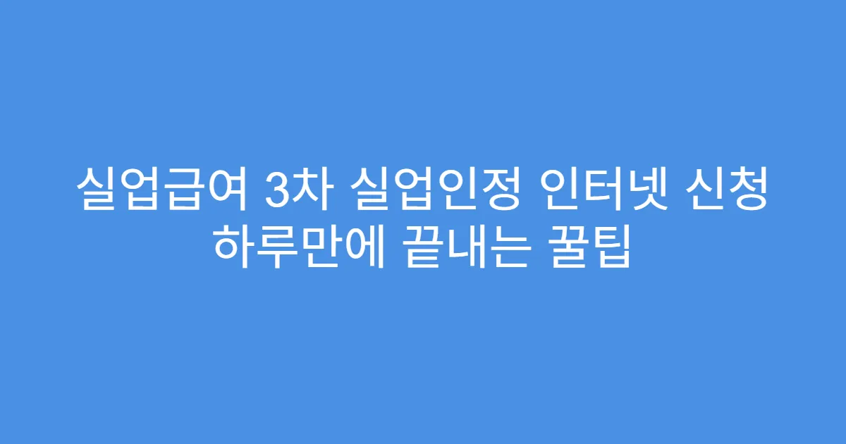 실업급여 3차 실업인정 인터넷 신청 하루만에 끝내는 꿀팁