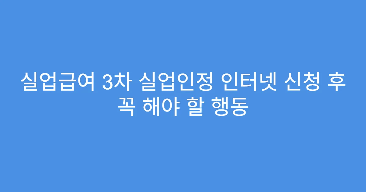 실업급여 3차 실업인정 인터넷 신청 후 꼭 해야 할 행동