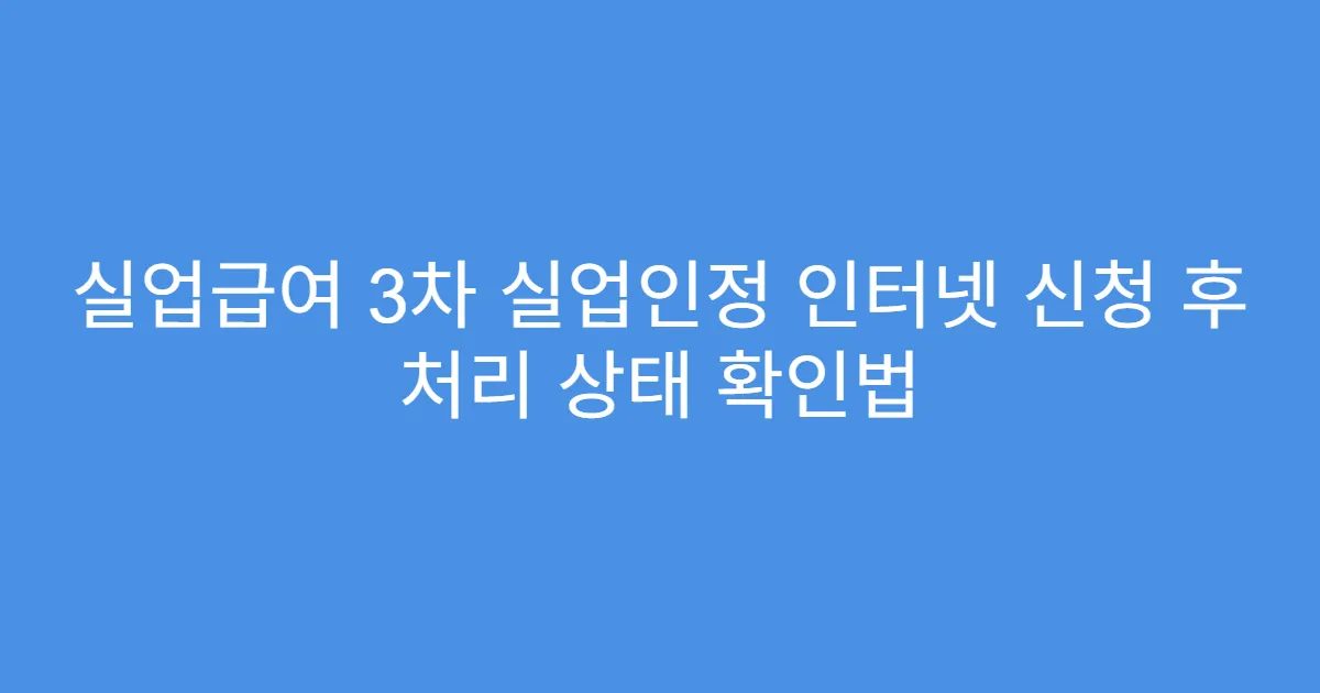 실업급여 3차 실업인정 인터넷 신청 후 처리 상태 확인법