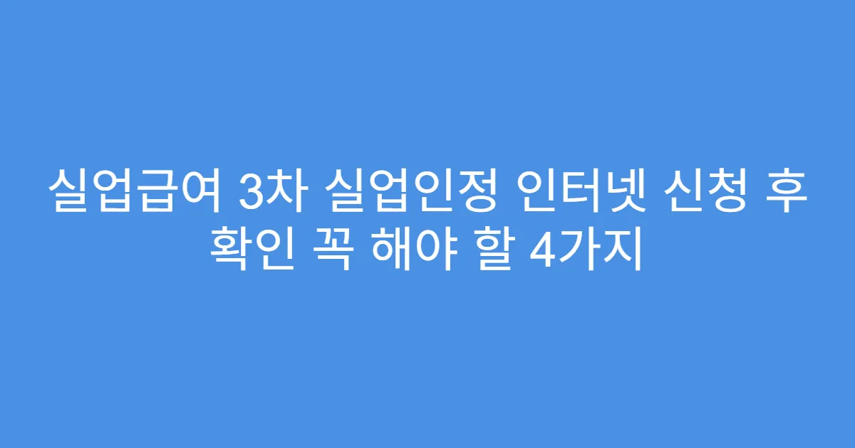 실업급여 3차 실업인정 인터넷 신청 후 확인 꼭 해야 할 4가지