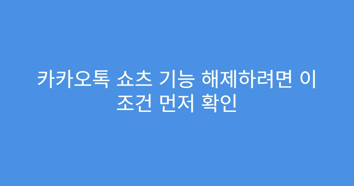 카카오톡 쇼츠 기능 해제하려면 이 조건 먼저 확인