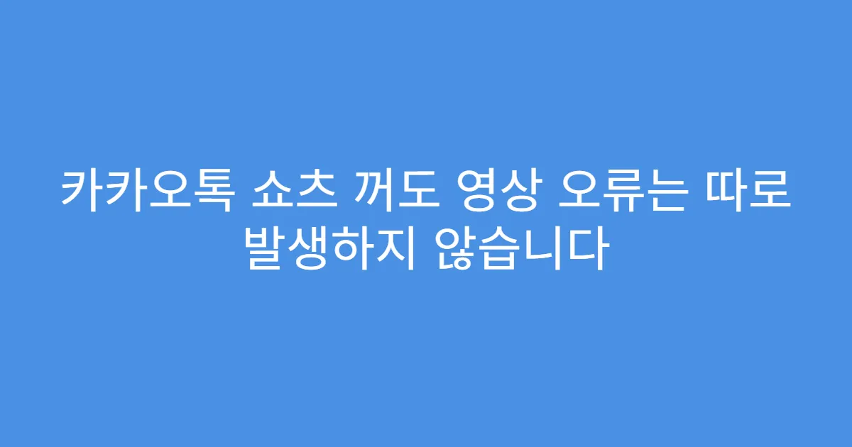 카카오톡 쇼츠 꺼도 영상 오류는 따로 발생하지 않습니다