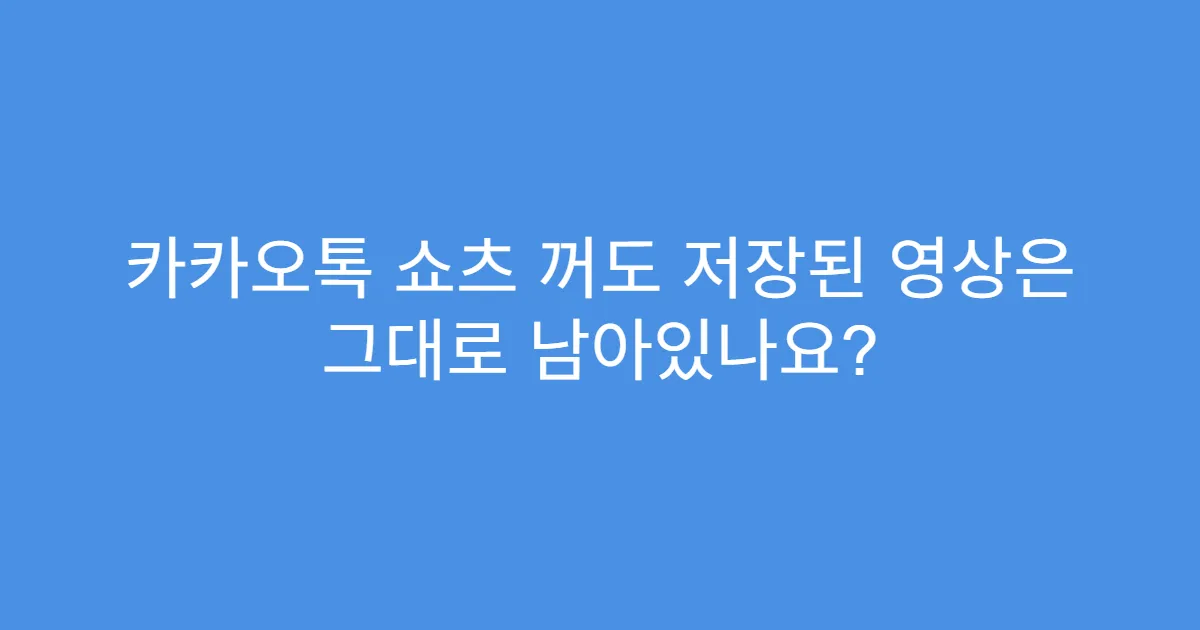 카카오톡 쇼츠 꺼도 저장된 영상은 그대로 남아있나요?