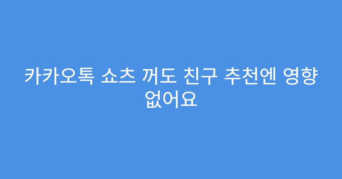 카카오톡 쇼츠 꺼도 친구 추천엔 영향 없어요