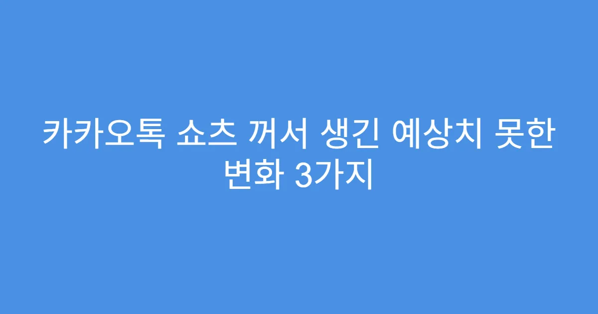 카카오톡 쇼츠 꺼서 생긴 예상치 못한 변화 3가지