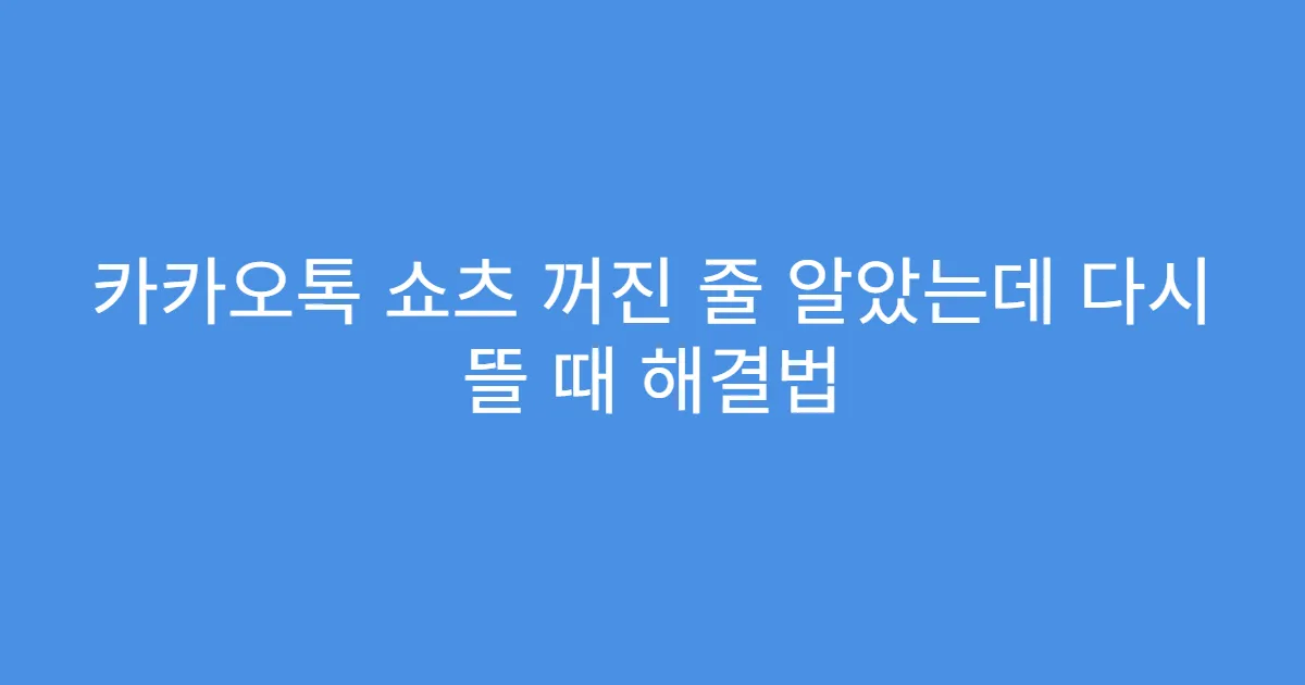 카카오톡 쇼츠 꺼진 줄 알았는데 다시 뜰 때 해결법