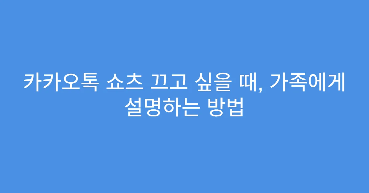 카카오톡 쇼츠 끄고 싶을 때, 가족에게 설명하는 방법
