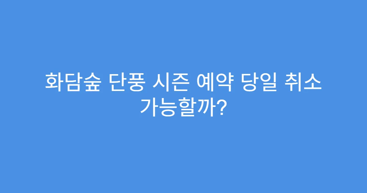 화담숲 단풍 시즌 예약 당일 취소 가능할까?