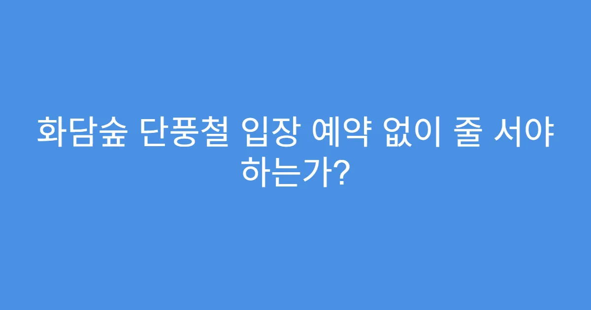 화담숲 단풍철 입장 예약 없이 줄 서야 하는가?