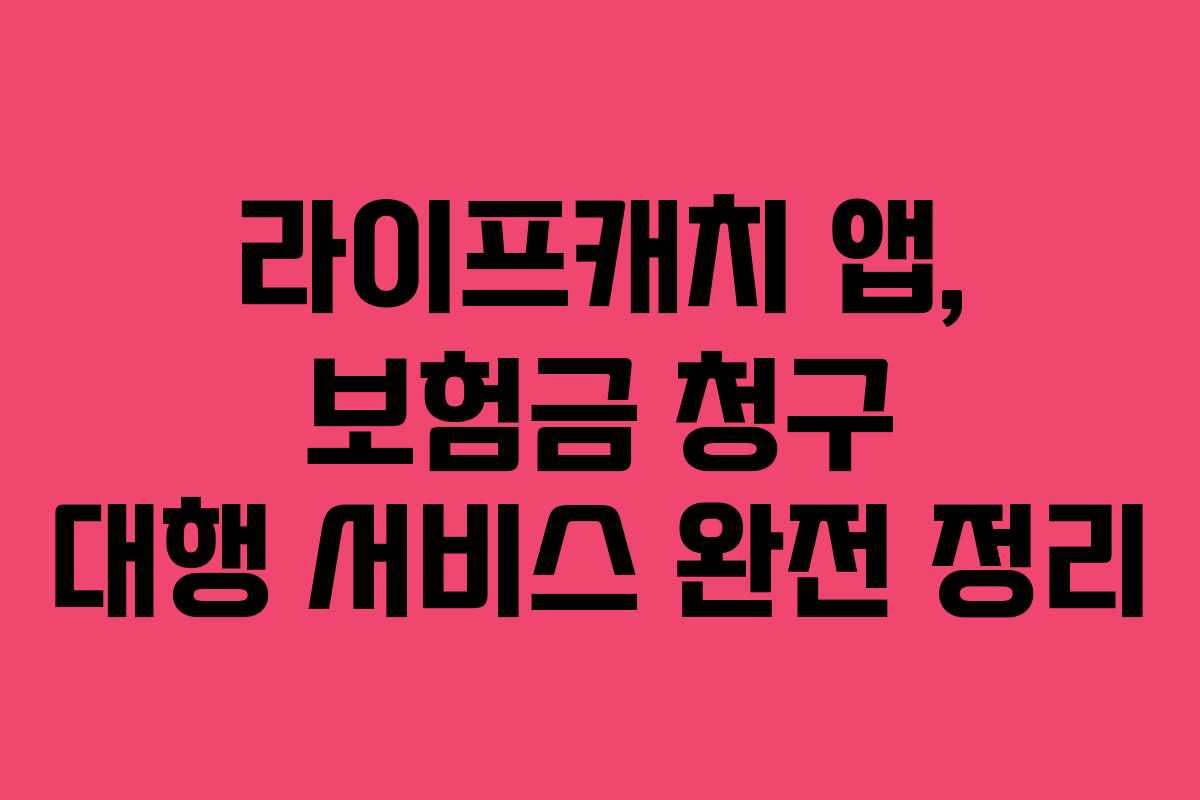 라이프캐치 앱, 보험금 청구 대행 서비스 완전 정리