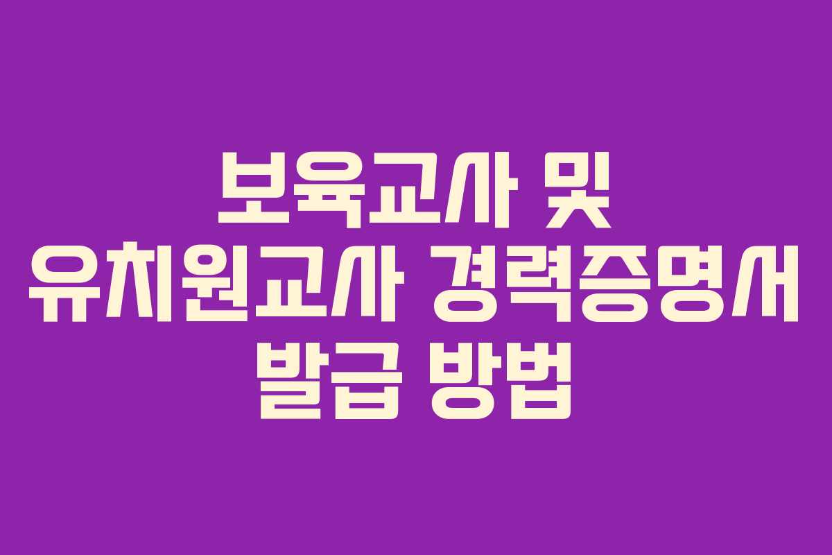 보육교사 및 유치원교사 경력증명서 발급 방법