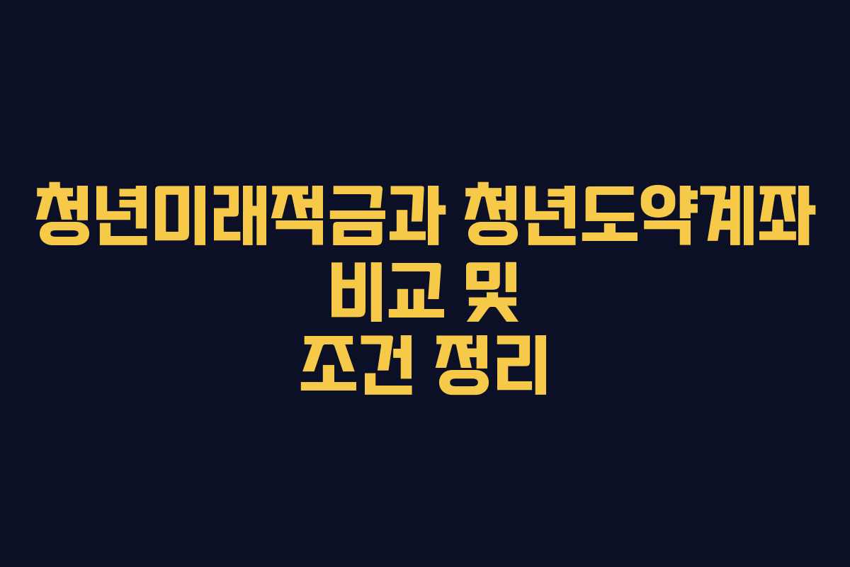청년미래적금과 청년도약계좌 비교 및 조건 정리