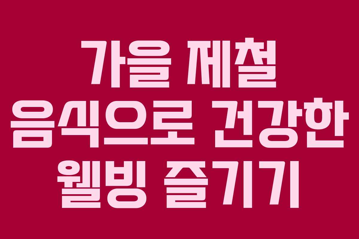 가을 제철 음식으로 건강한 웰빙 즐기기