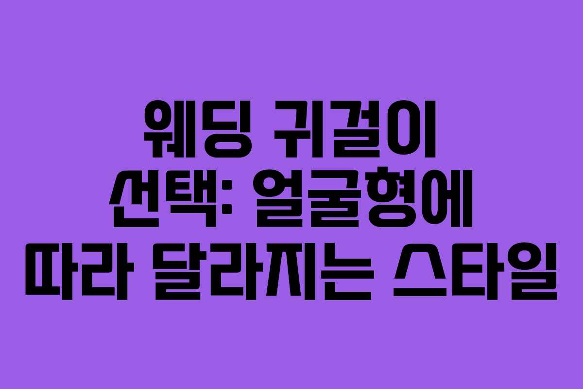 웨딩 귀걸이 선택: 얼굴형에 따라 달라지는 스타일